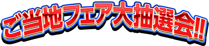 ご当地フェア大抽選会!!